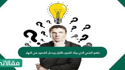 ما هو الشي الذي يرتاد الق#بور بالليل ويدخل القصور في النهار