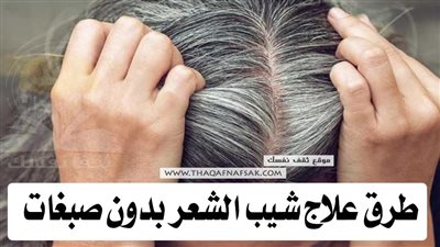٩ من أفضل طرق علاج شيب الشعر بدون صبغات