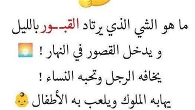 ما هو الشي الذي يرتاد القپور بالليل ويدخل القصور بالنهار